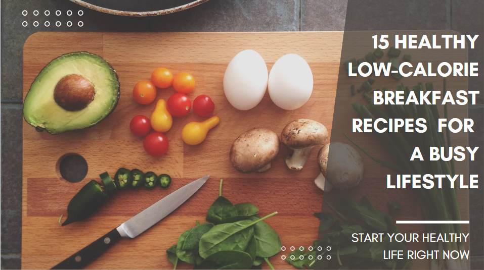 15 Healthy Low-Calorie Breakfast Recipes for a Busy Lifestyle